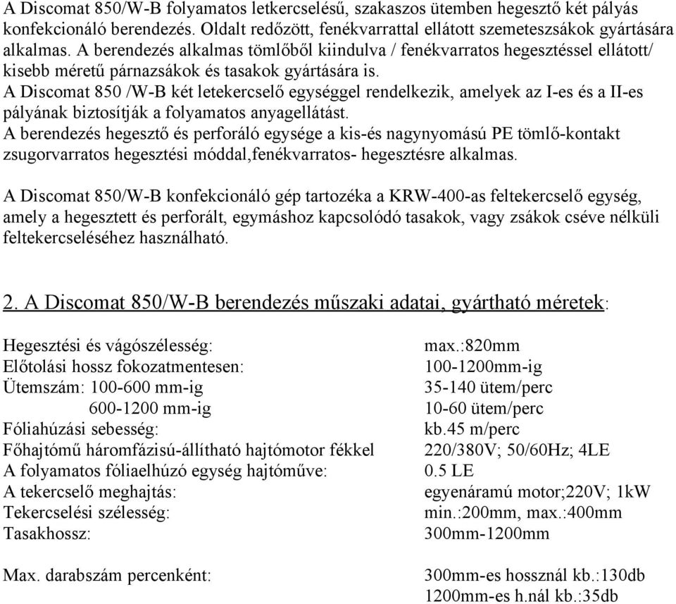 A Discomat 850 /W-B két letekercselő egységgel rendelkezik, amelyek az I-es és a II-es pályának biztosítják a folyamatos anyagellátást.