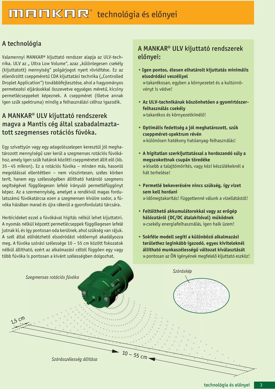 Ez az ellenőrzött cseppméretű CDA kijuttatási technika ( Controlled Droplet Application ) továbbbfejlesztése, ahol a hagyományos permetezési eljárásokkal összevetve egységes méretű, kicsiny