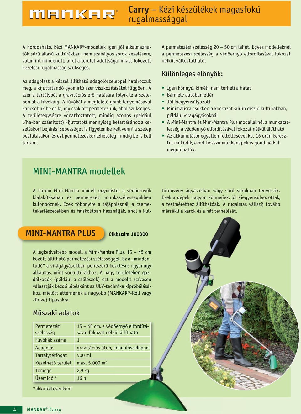 A szer a tartályból a gravitációs erő hatására folyik le a szelepen át a fúvókáig. A fúvókát a megfelelő gomb lenyomásával kapcsoljuk be és ki, így csak ott permetezünk, ahol szükséges.