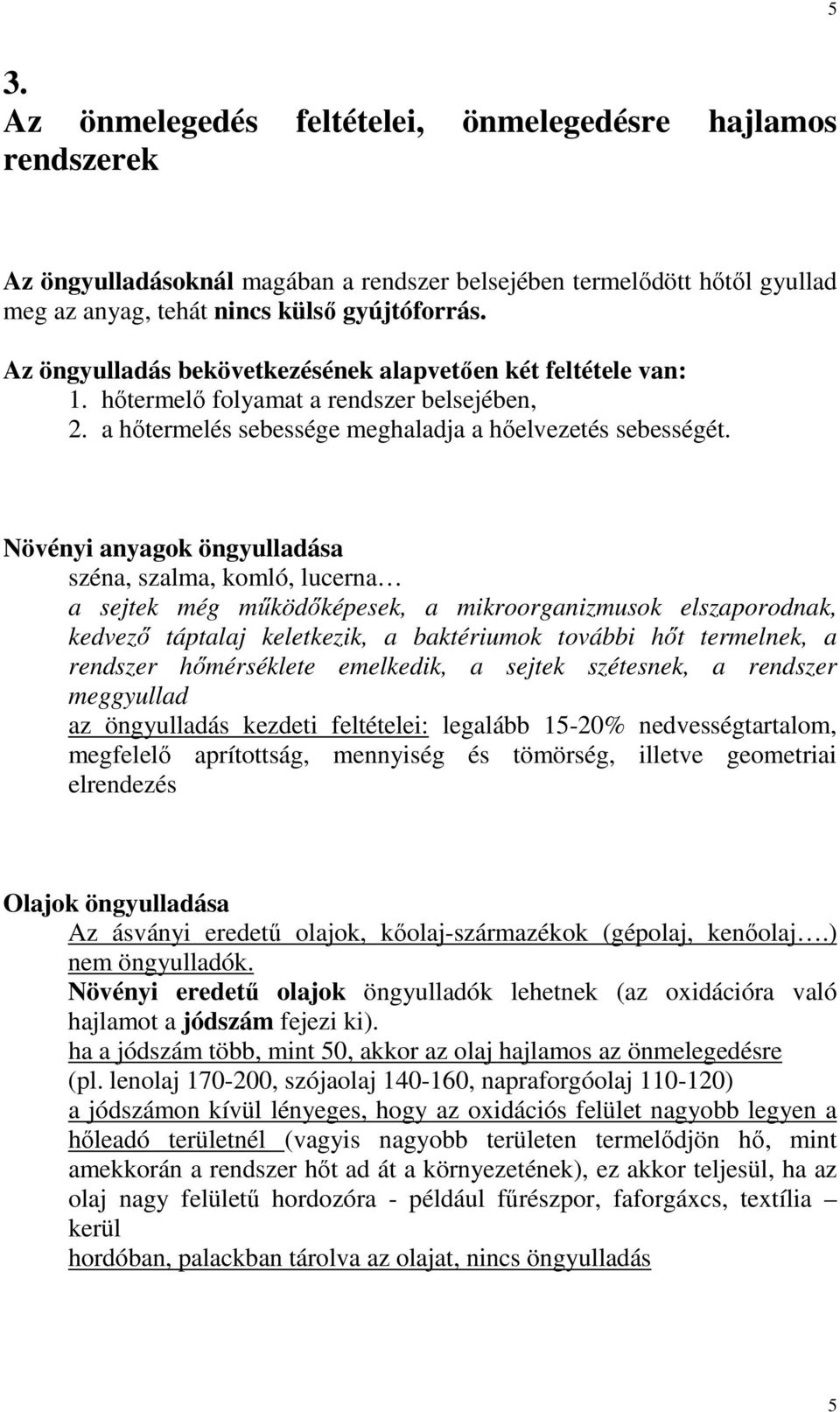 Növényi anyagok öngyulladása széna, szalma, komló, lucerna a sejtek még mőködıképesek, a mikroorganizmusok elszaporodnak, kedvezı táptalaj keletkezik, a baktériumok további hıt termelnek, a rendszer