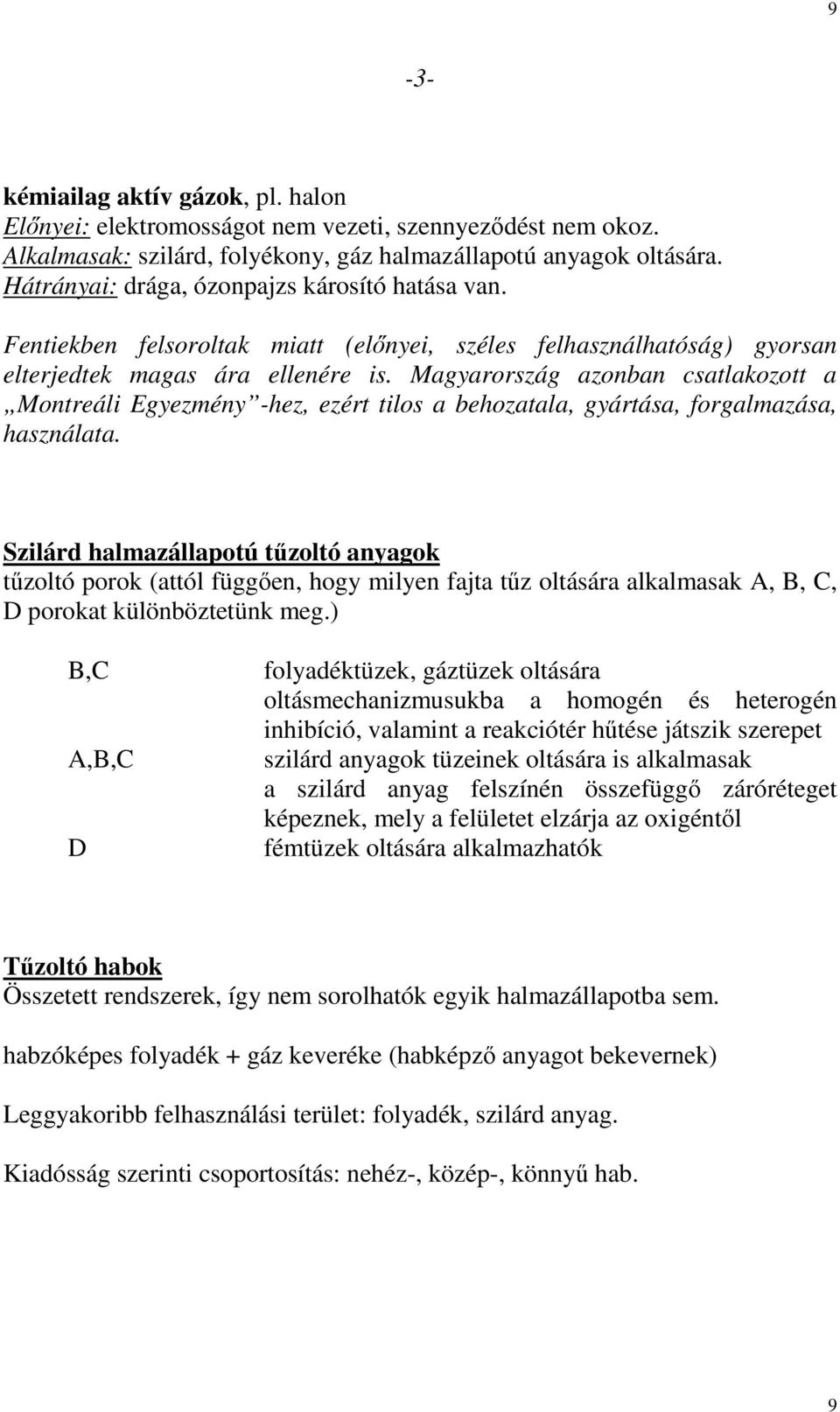 Magyarország azonban csatlakozott a Montreáli Egyezmény -hez, ezért tilos a behozatala, gyártása, forgalmazása, használata.