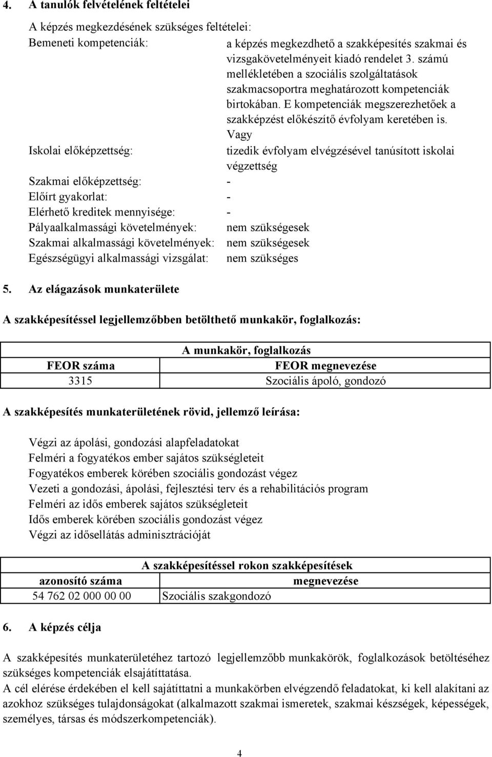 Vagy Iskolai előképzettség: tizedik évfolyam elvégzésével tanúsított iskolai végzettség Szakmai előképzettség: - Előírt gyakorlat: - Elérhető kreditek mennyisége: - Pályaalkalmassági követelmények: