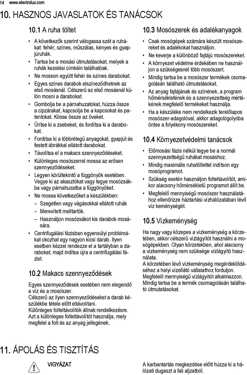 Célszerű az első mosásnál külön mosni a darabokat. Gombolja be a párnahuzatokat, húzza össze a cipzárakat, kapcsolja be a kapcsokat és patentokat. Kösse össze az öveket.