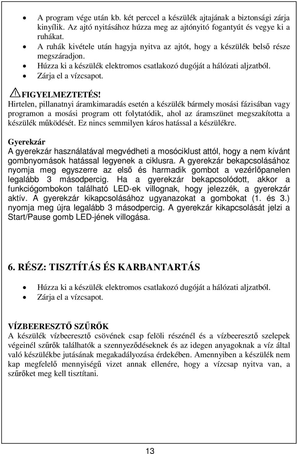 Hirtelen, pillanatnyi áramkimaradás esetén a készülék bármely mosási fázisában vagy programon a mosási program ott folytatódik, ahol az áramszünet megszakította a készülék mködését.