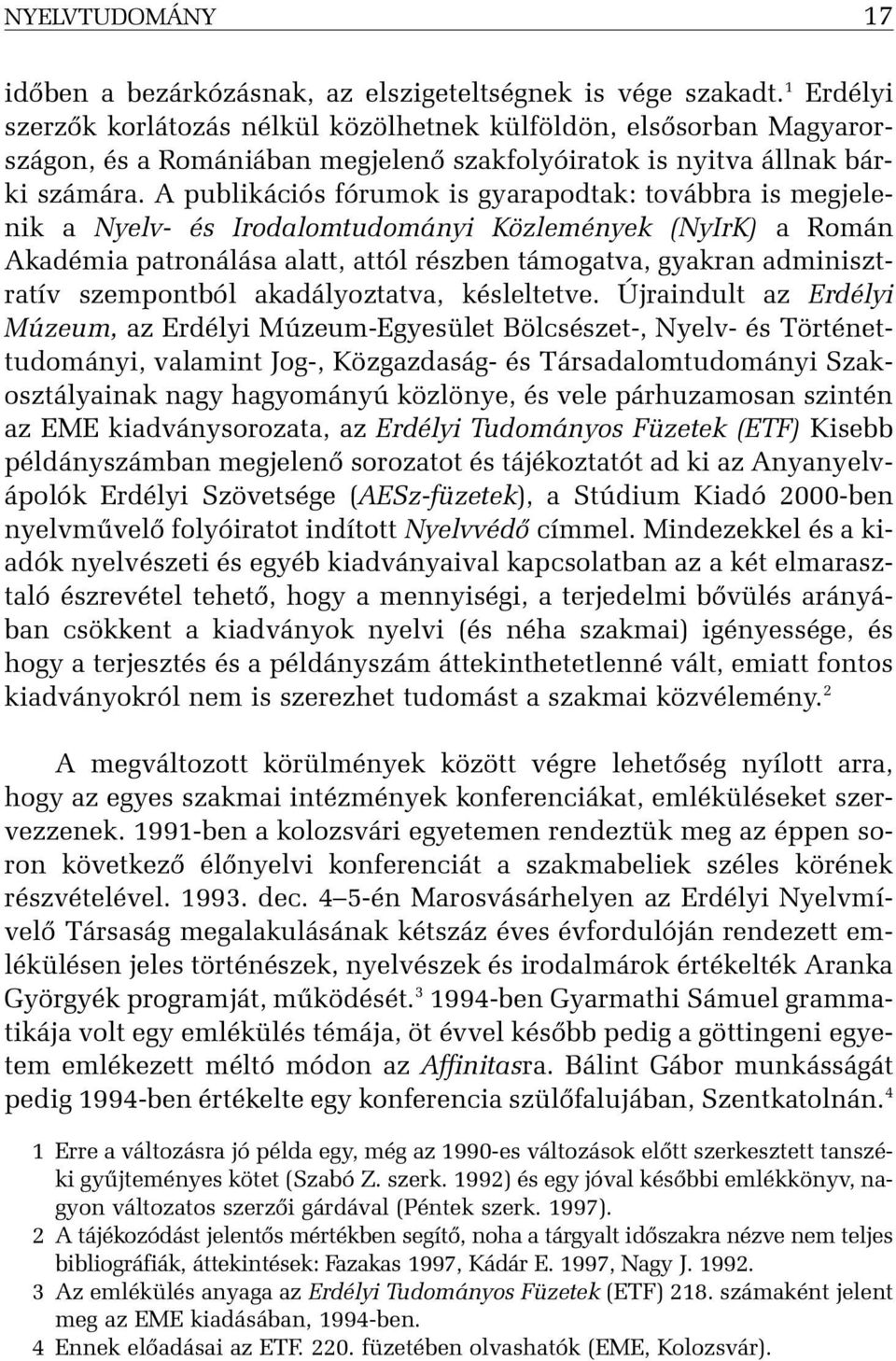 A publikációs fórumok is gyarapodtak: továbbra is megjelenik a Nyelv- és Irodalomtudományi Közlemények (NyIrK) a Román Akadémia patronálása alatt, attól részben támogatva, gyakran adminisztratív