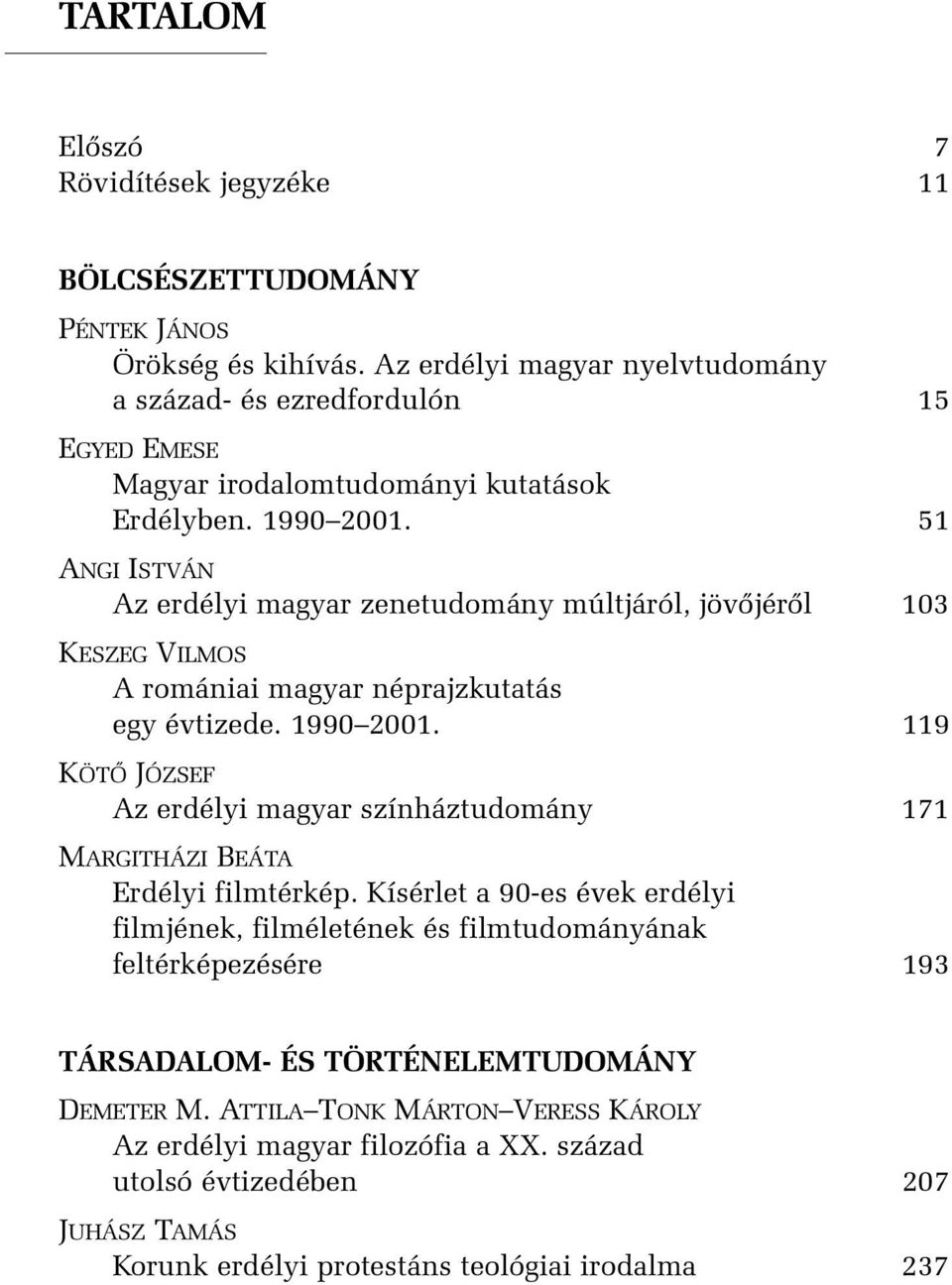 51 ANGI ISTVÁN Az erdélyi magyar zenetudomány múltjáról, jövõjérõl 103 KESZEG VILMOS A romániai magyar néprajzkutatás egy évtizede. 1990 2001.