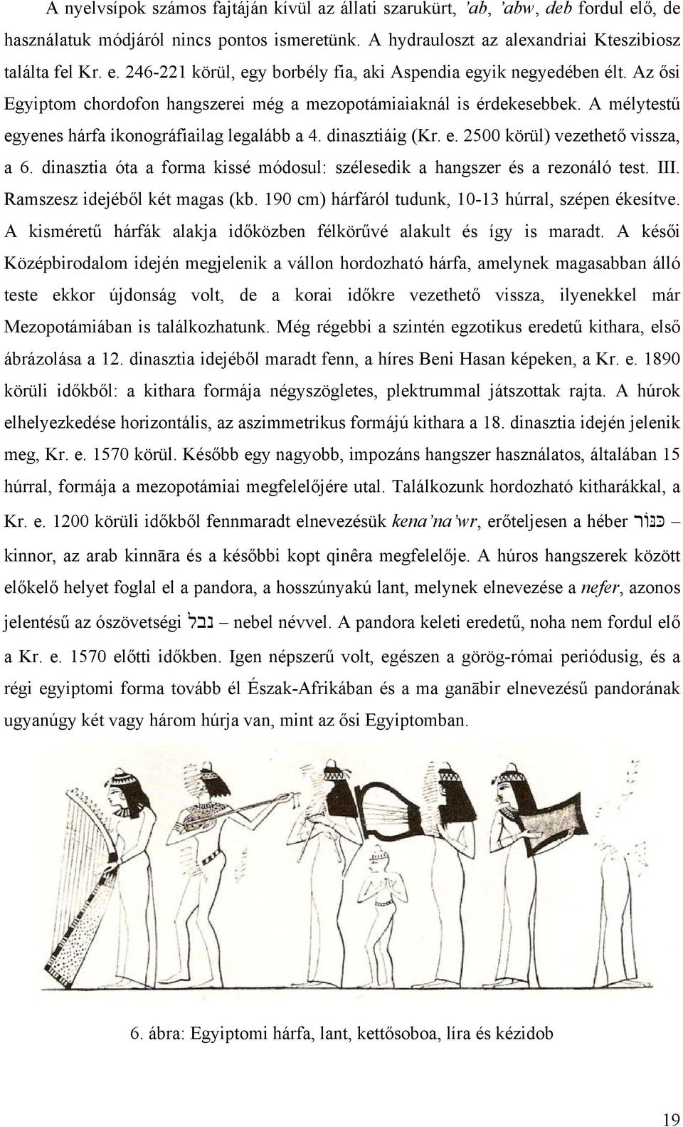 dinasztia óta a forma kissé módosul: szélesedik a hangszer és a rezonáló test. III. Ramszesz idejéből két magas (kb. 190 cm) hárfáról tudunk, 10-13 húrral, szépen ékesítve.