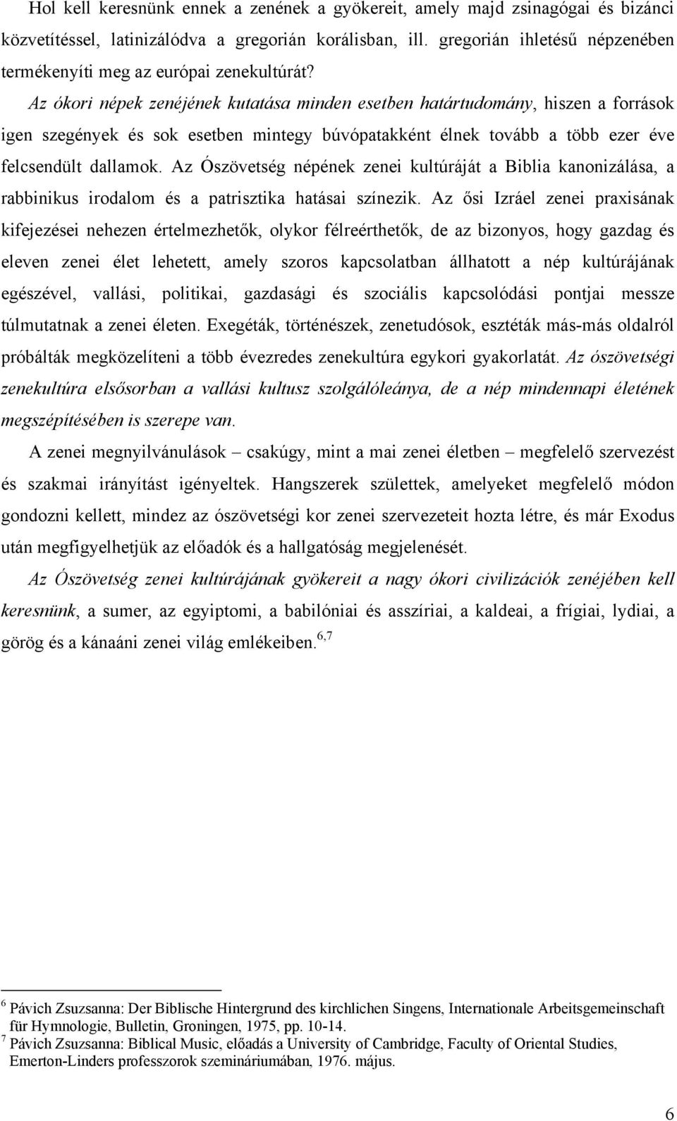 Az ókori népek zenéjének kutatása minden esetben határtudomány, hiszen a források igen szegények és sok esetben mintegy búvópatakként élnek tovább a több ezer éve felcsendült dallamok.