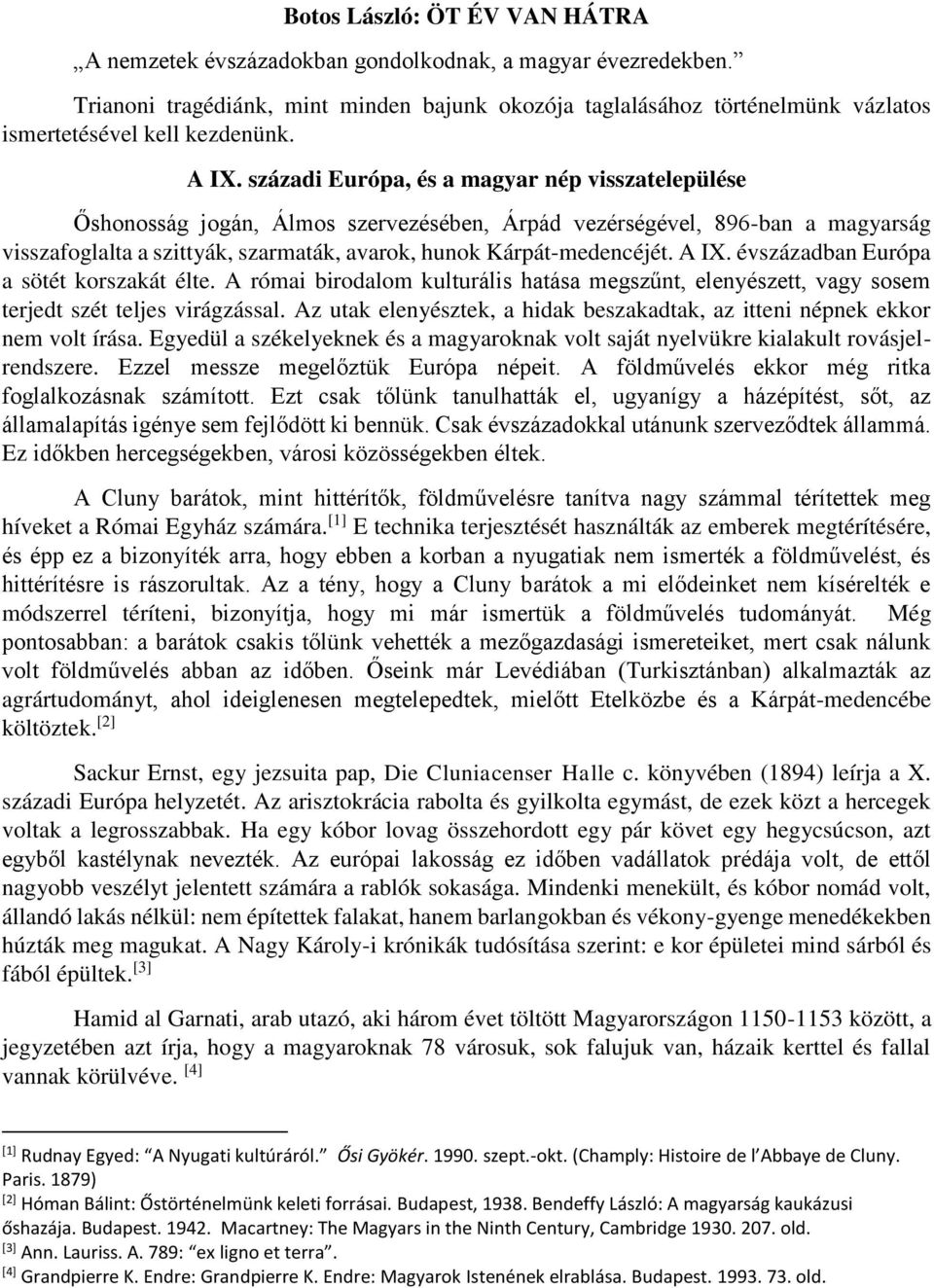 századi Európa, és a magyar nép visszatelepülése Őshonosság jogán, Álmos szervezésében, Árpád vezérségével, 896-ban a magyarság visszafoglalta a szittyák, szarmaták, avarok, hunok Kárpát-medencéjét.