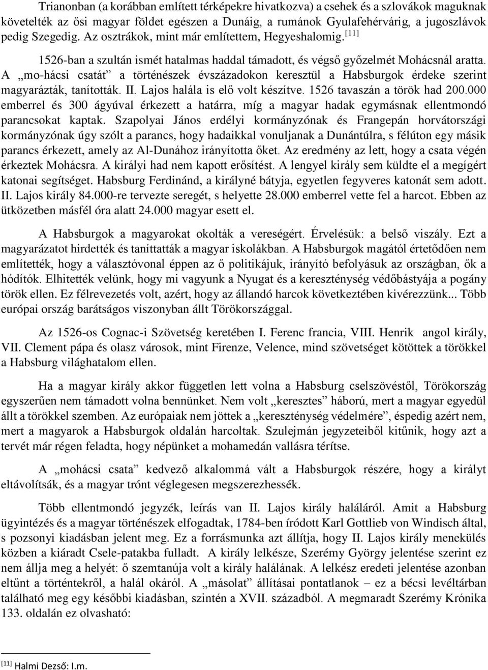 A mo-hácsi csatát a történészek évszázadokon keresztül a Habsburgok érdeke szerint magyarázták, tanították. II. Lajos halála is elő volt készítve. 1526 tavaszán a török had 200.