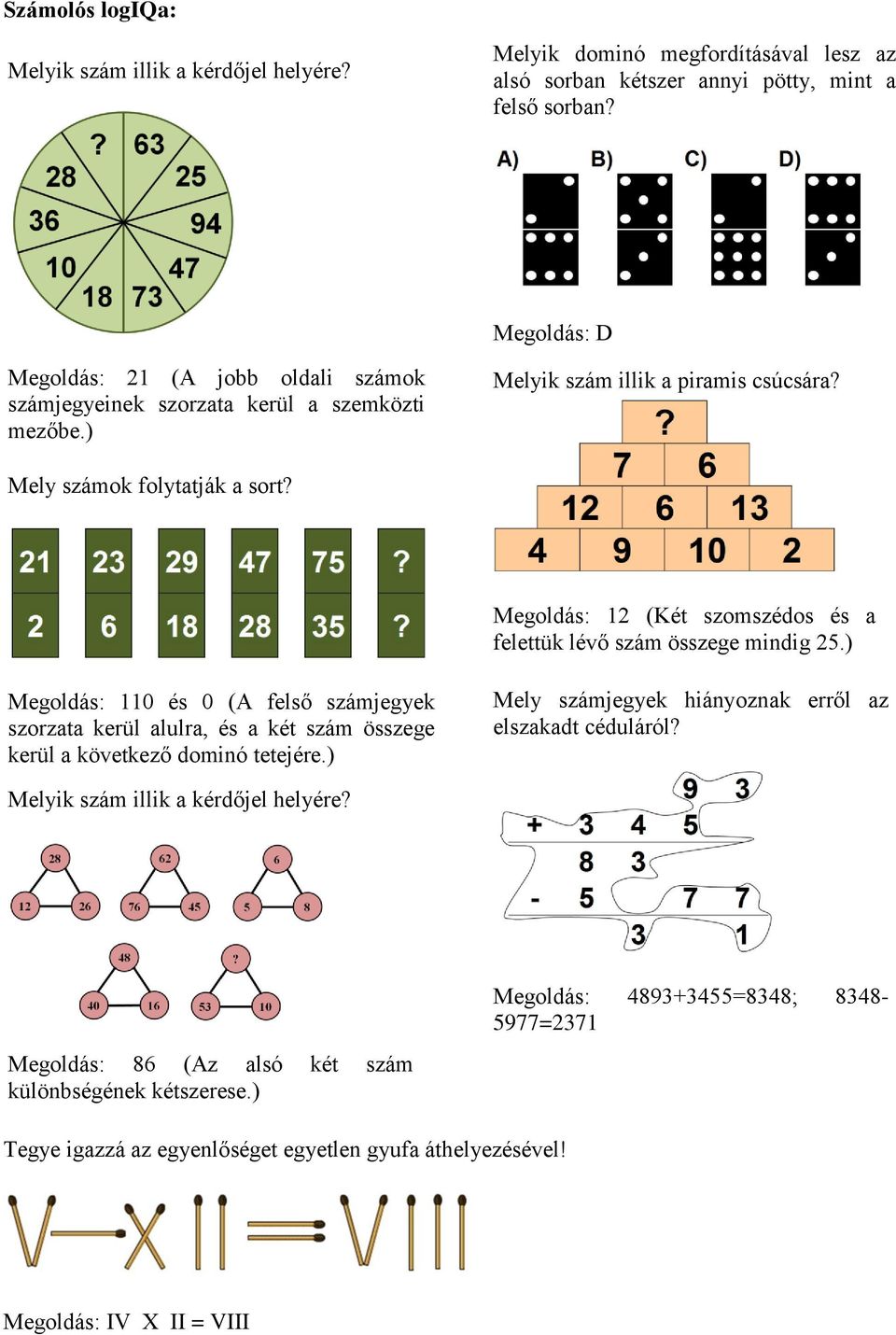 Megoldás: 1 (Két szomszédos és a felettük lévő szám összege mindig 5.) Megoldás: 110 és 0 (A felső számjegyek szorzata kerül alulra, és a két szám összege kerül a következő dominó tetejére.