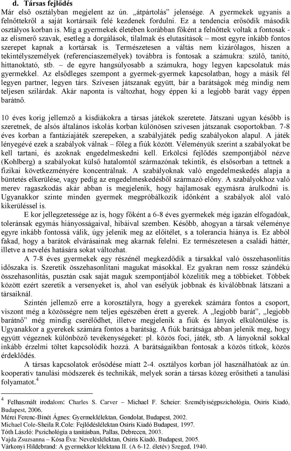 Míg a gyermekek életében korábban főként a felnőttek voltak a fontosak - az elismerő szavak, esetleg a dorgálások, tilalmak és elutasítások most egyre inkább fontos szerepet kapnak a kortársak is.
