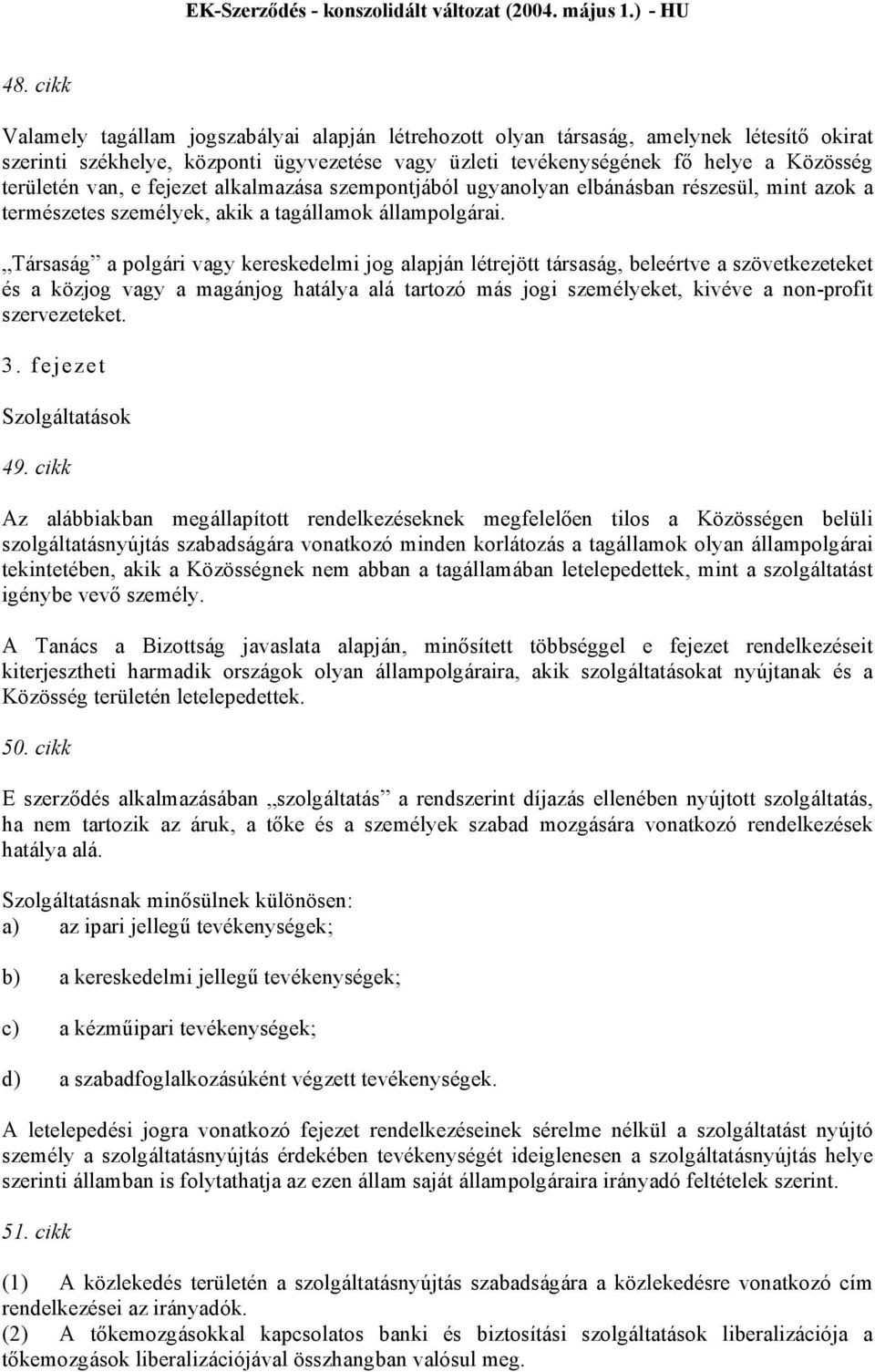 Társaság a polgári vagy kereskedelmi jog alapján létrejött társaság, beleértve a szövetkezeteket és a közjog vagy a magánjog hatálya alá tartozó más jogi személyeket, kivéve a non-profit