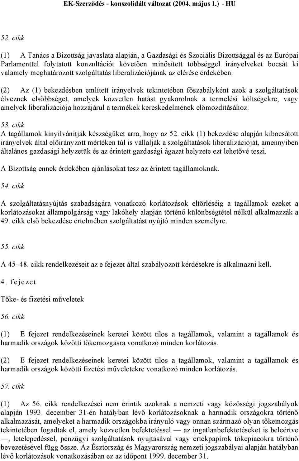 (2) Az (1) bekezdésben említett irányelvek tekintetében főszabályként azok a szolgáltatások élveznek elsőbbséget, amelyek közvetlen hatást gyakorolnak a termelési költségekre, vagy amelyek