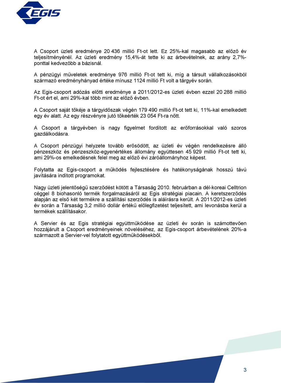 A pénzügyi műveletek eredménye 976 millió Ft-ot tett ki, míg a társult vállalkozásokból származó eredményhányad értéke mínusz 1124 millió Ft volt a tárgyév során.