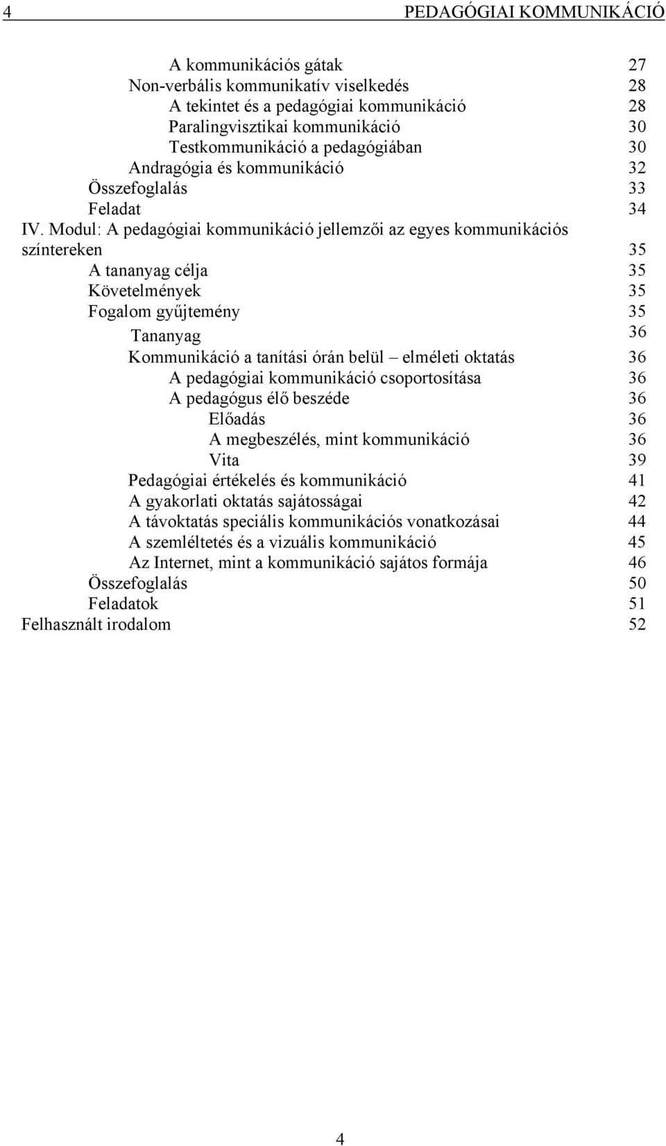 Modul: A pedagógiai kommunikáció jellemzői az egyes kommunikációs színtereken 35 A tananyag célja 35 Követelmények 35 Fogalom gyűjtemény 35 Tananyag 36 Kommunikáció a tanítási órán belül elméleti