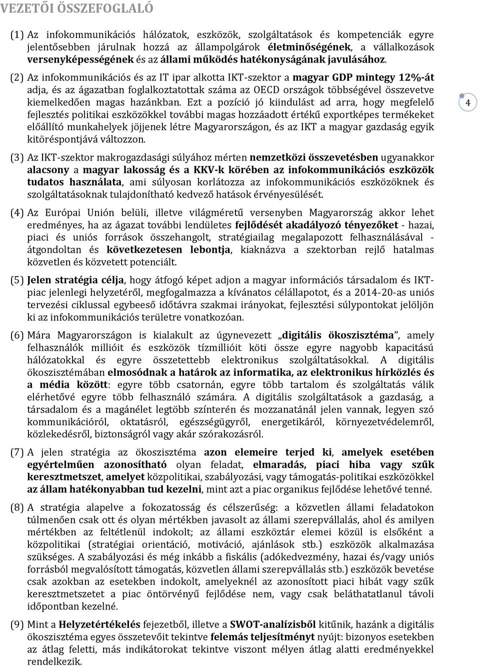 (2) Az infokommunikációs és az IT ipar alkotta IKT-szektor a magyar GDP mintegy 12%-át adja, és az ágazatban foglalkoztatottak száma az OECD országok többségével összevetve kiemelkedően magas