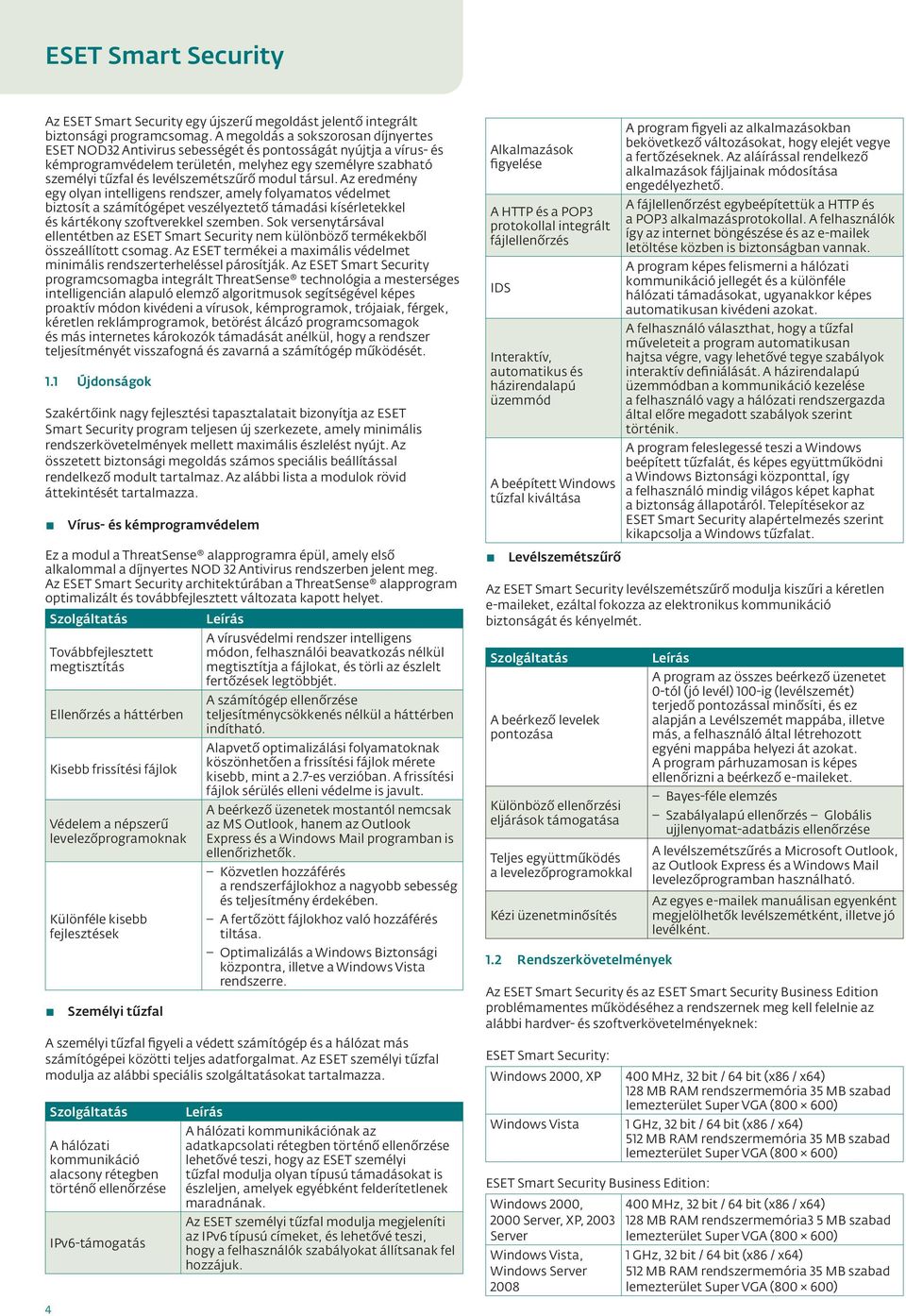 modul társul. Az eredmény egy olyan intelligens rendszer, amely folyamatos védelmet biztosít a számítógépet veszélyeztető támadási kísérletekkel és kártékony szoftverekkel szemben.