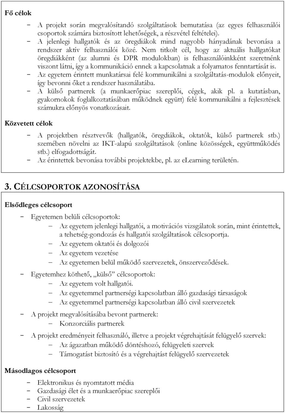 Nem titkolt cél, hogy az aktuális hallgatókat öregdiákként (az alumni és DPR modulokban) is felhasználóinkként szeretnénk viszont látni, így a kommunikáció ennek a kapcsolatnak a folyamatos