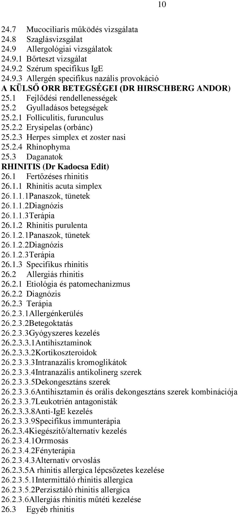 3 Daganatok RHINITIS (Dr Kadocsa Edit) 26.1 Fertőzéses rhinitis 26.1.1 Rhinitis acuta simplex 26.1.1.1Panaszok, tünetek 26.1.1.2Diagnózis 26.1.1.3Terápia 26.1.2 Rhinitis purulenta 26.1.2.1Panaszok, tünetek 26.1.2.2Diagnózis 26.1.2.3Terápia 26.1.3 Specifikus rhinitis 26.