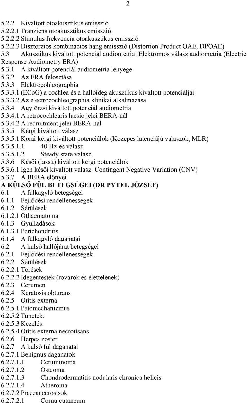 3.3.1 (ECoG) a cochlea és a hallóideg akusztikus kiváltott potenciáljai 5.3.3.2 Az electrocochleographia klinikai alkalmazása 5.3.4 Agytörzsi kiváltott potenciál audiometria 5.3.4.1 A retrocochlearis laesio jelei BERA-nál 5.