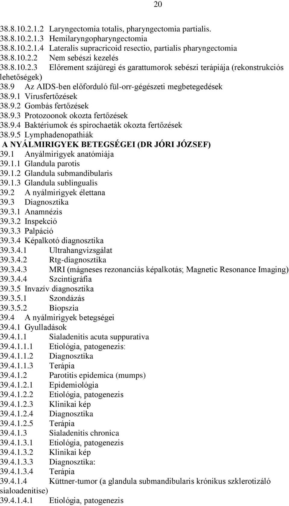 9.3 Protozoonok okozta fertőzések 38.9.4 Baktériumok és spirochaeták okozta fertőzések 38.9.5 Lymphadenopathiák A NYÁLMIRIGYEK BETEGSÉGEI (DR JÓRI JÓZSEF) 39.1 Anyálmirigyek anatómiája 39.1.1 Glandula parotis 39.