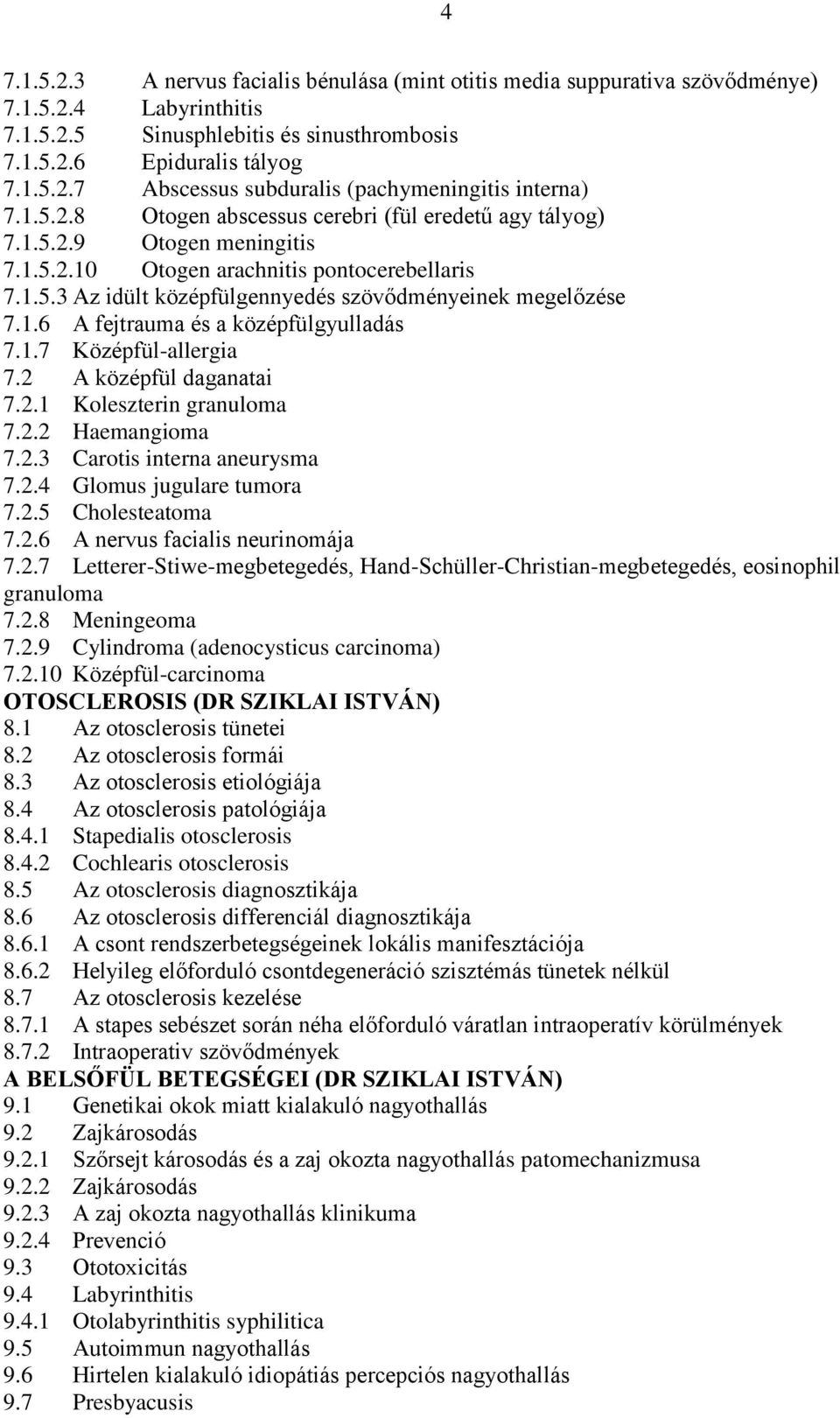 1.7 Középfül-allergia 7.2 A középfül daganatai 7.2.1 Koleszterin granuloma 7.2.2 Haemangioma 7.2.3 Carotis interna aneurysma 7.2.4 Glomus jugulare tumora 7.2.5 Cholesteatoma 7.2.6 A nervus facialis neurinomája 7.