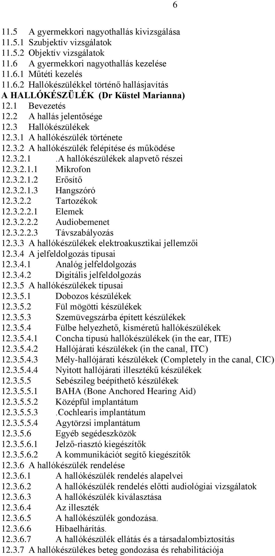 3.2.1.2 Erősítő 12.3.2.1.3 Hangszóró 12.3.2.2 Tartozékok 12.3.2.2.1 Elemek 12.3.2.2.2 Audiobemenet 12.3.2.2.3 Távszabályozás 12.3.3 A hallókészülékek elektroakusztikai jellemzői 12.3.4 A jelfeldolgozás típusai 12.