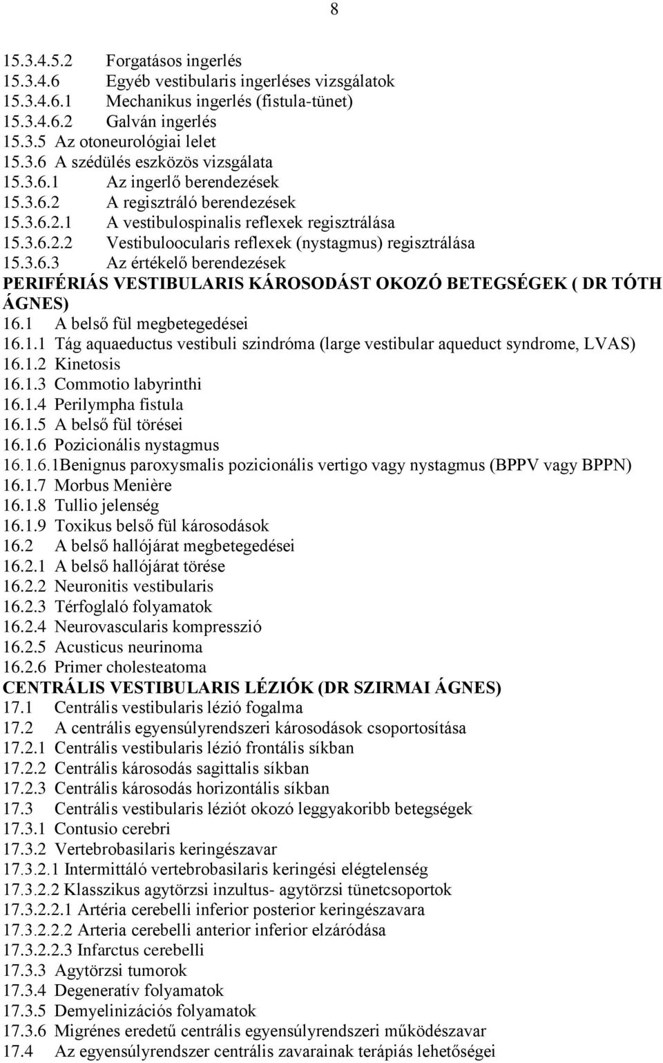 1 A belső fül megbetegedései 16.1.1 Tág aquaeductus vestibuli szindróma (large vestibular aqueduct syndrome, LVAS) 16.1.2 Kinetosis 16.1.3 Commotio labyrinthi 16.1.4 Perilympha fistula 16.1.5 A belső fül törései 16.