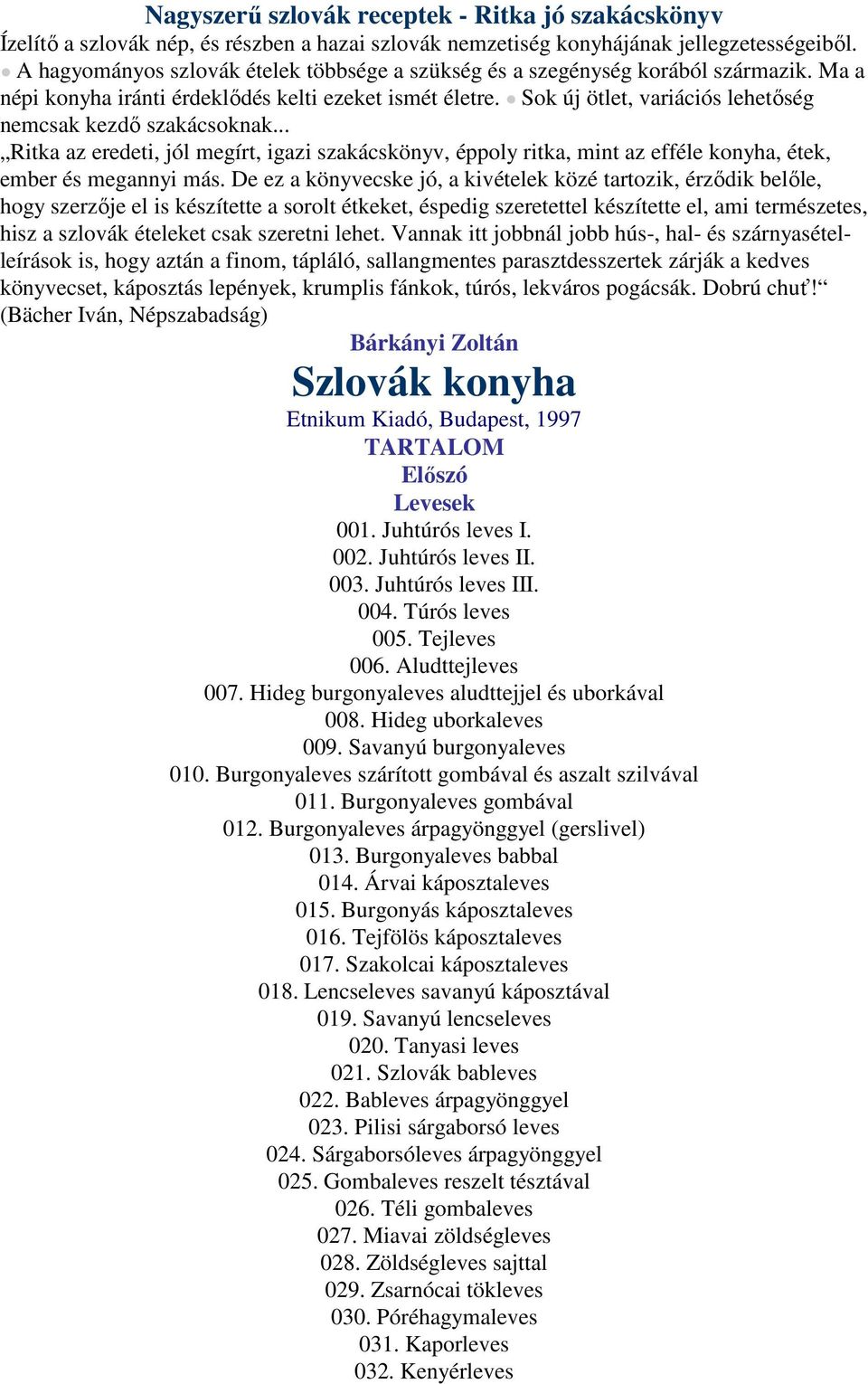 Sok új ötlet, variációs lehetőség nemcsak kezdő szakácsoknak... Ritka az eredeti, jól megírt, igazi szakácskönyv, éppoly ritka, mint az efféle konyha, étek, ember és megannyi más.