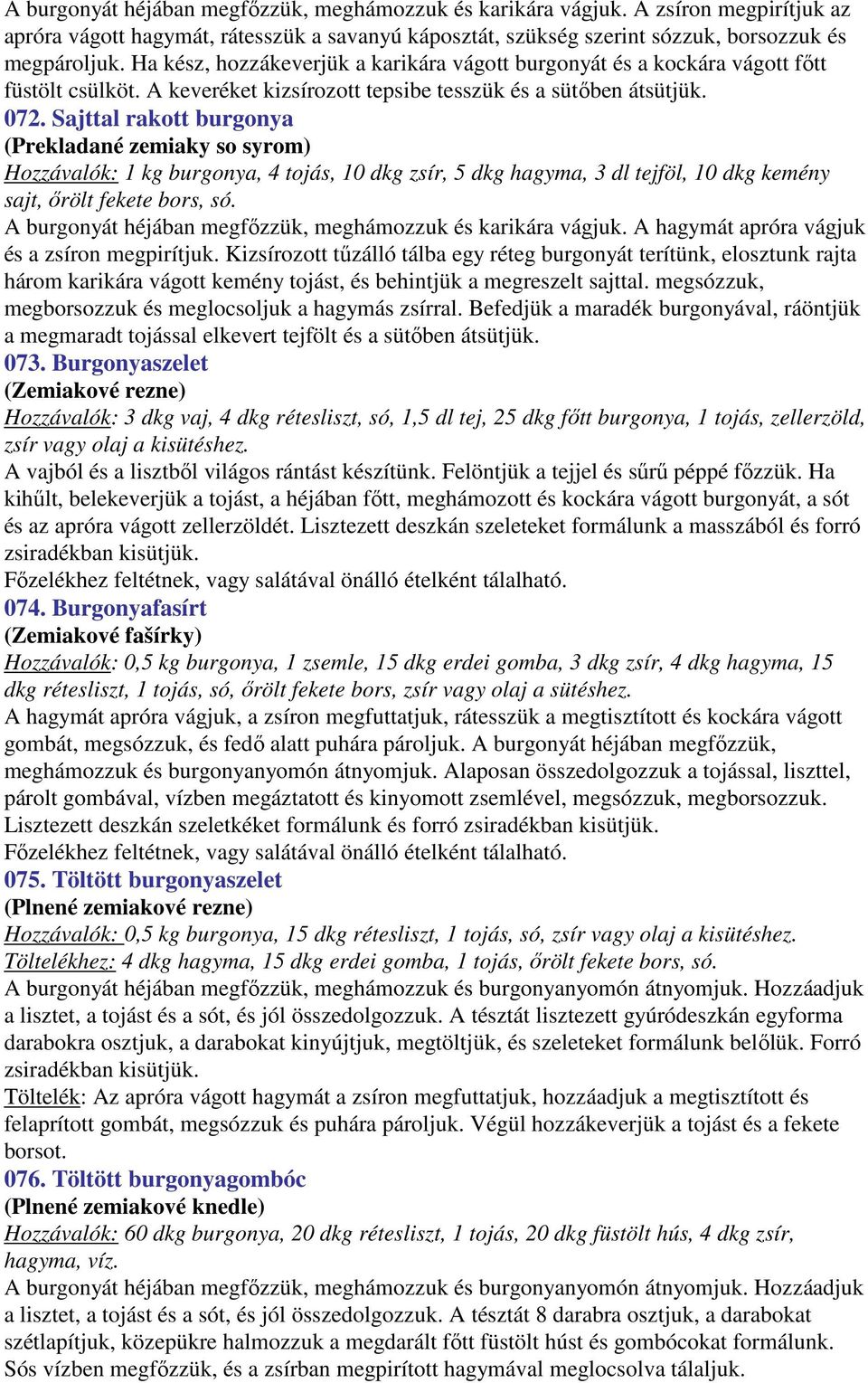 Sajttal rakott burgonya (Prekladané zemiaky so syrom) Hozzávalók: 1 kg burgonya, 4 tojás, 10 dkg zsír, 5 dkg hagyma, 3 dl tejföl, 10 dkg kemény sajt, őrölt fekete bors, só.