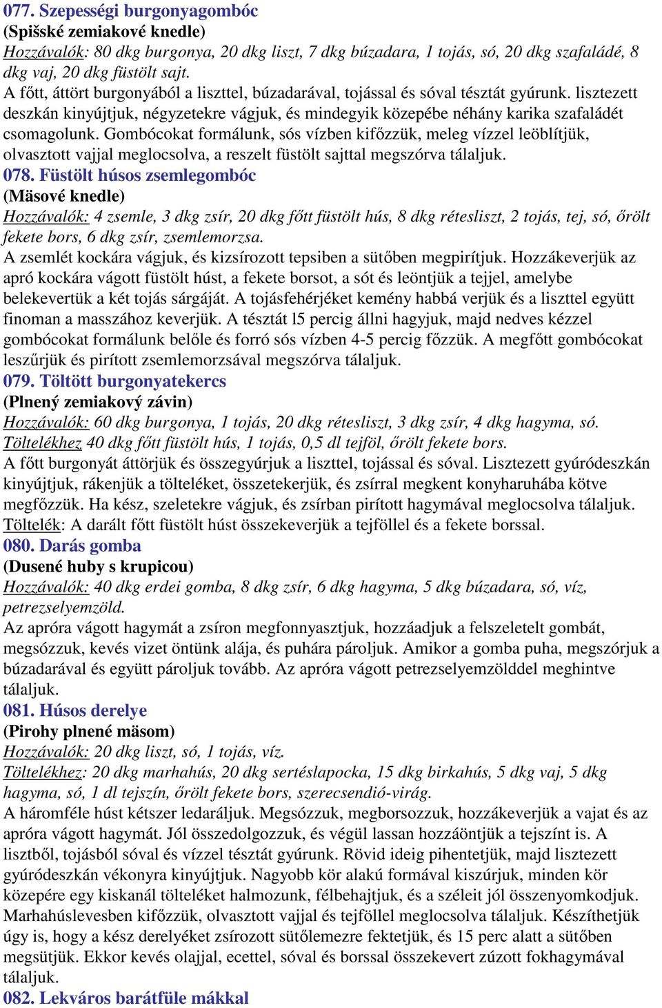 Gombócokat formálunk, sós vízben kifőzzük, meleg vízzel leöblítjük, olvasztott vajjal meglocsolva, a reszelt füstölt sajttal megszórva tálaljuk. 078.