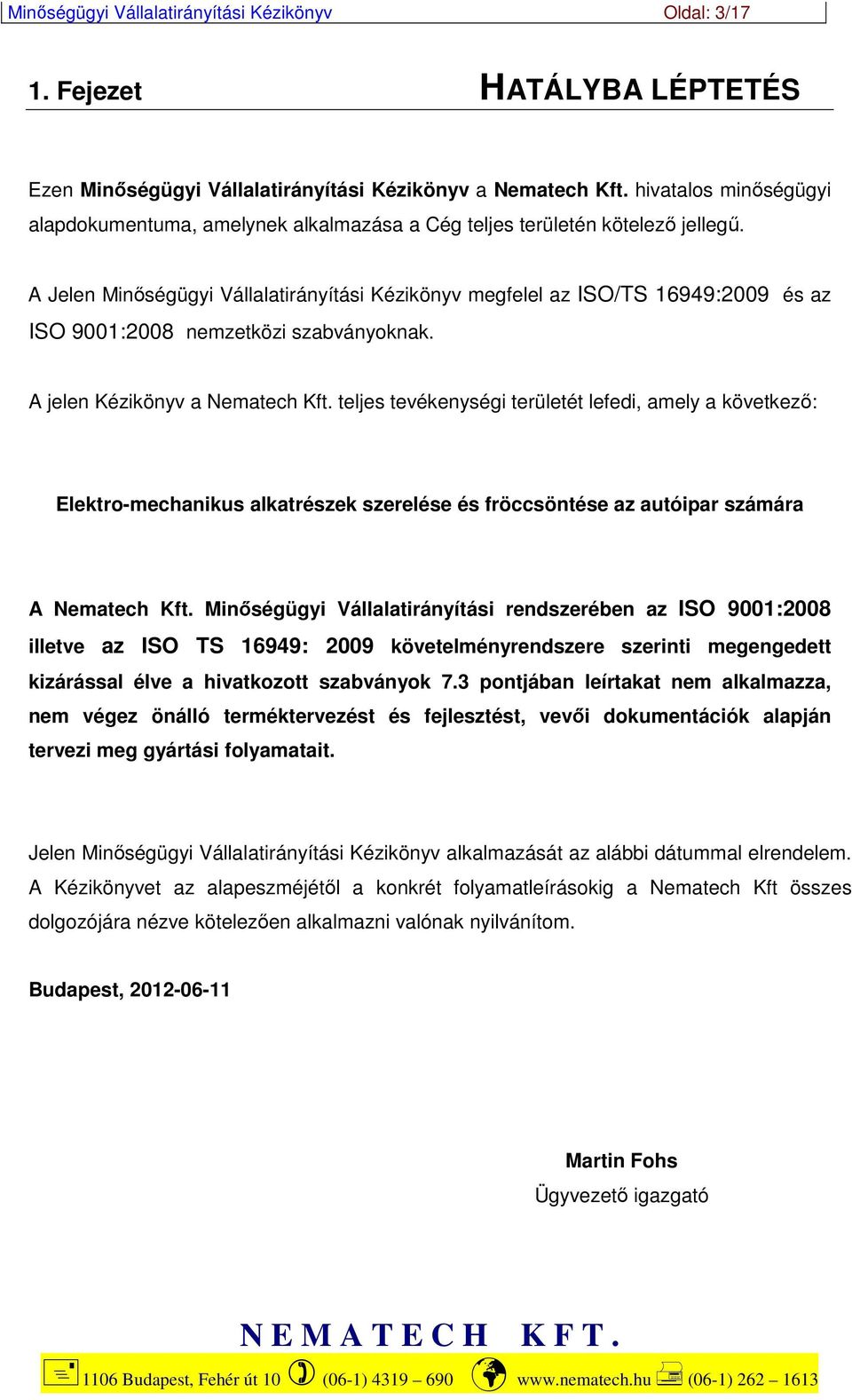 A Jelen Minőségügyi Vállalatirányítási Kézikönyv megfelel az ISO/TS 16949:2009 és az ISO 9001:2008 nemzetközi szabványoknak. A jelen Kézikönyv a Nematech Kft.