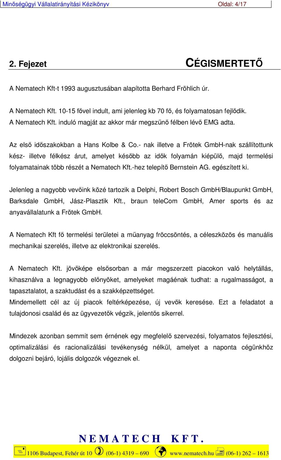 - nak illetve a Frötek GmbH-nak szállítottunk kész- illetve félkész árut, amelyet később az idők folyamán kiépülő, majd termelési folyamatainak több részét a Nematech Kft.-hez telepítő Bernstein AG.
