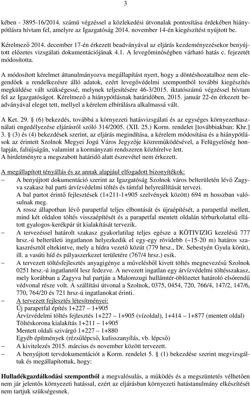 A módosított kérelmet áttanulmányozva megállapítást nyert, hogy a döntéshozatalhoz nem elegendőek a rendelkezésre álló adatok, ezért levegővédelmi szempontból további kiegészítés megküldése vált