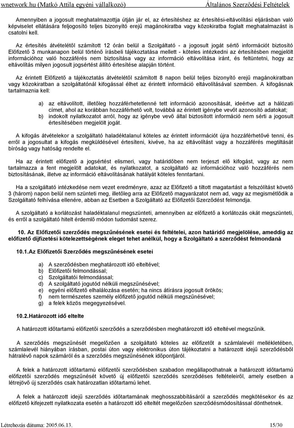 Az értesítés átvételétől számított 12 órán belül a Szolgáltató - a jogosult jogát sértő információt biztosító Előfizető 3 munkanapon belül történő írásbeli tájékoztatása mellett - köteles intézkedni