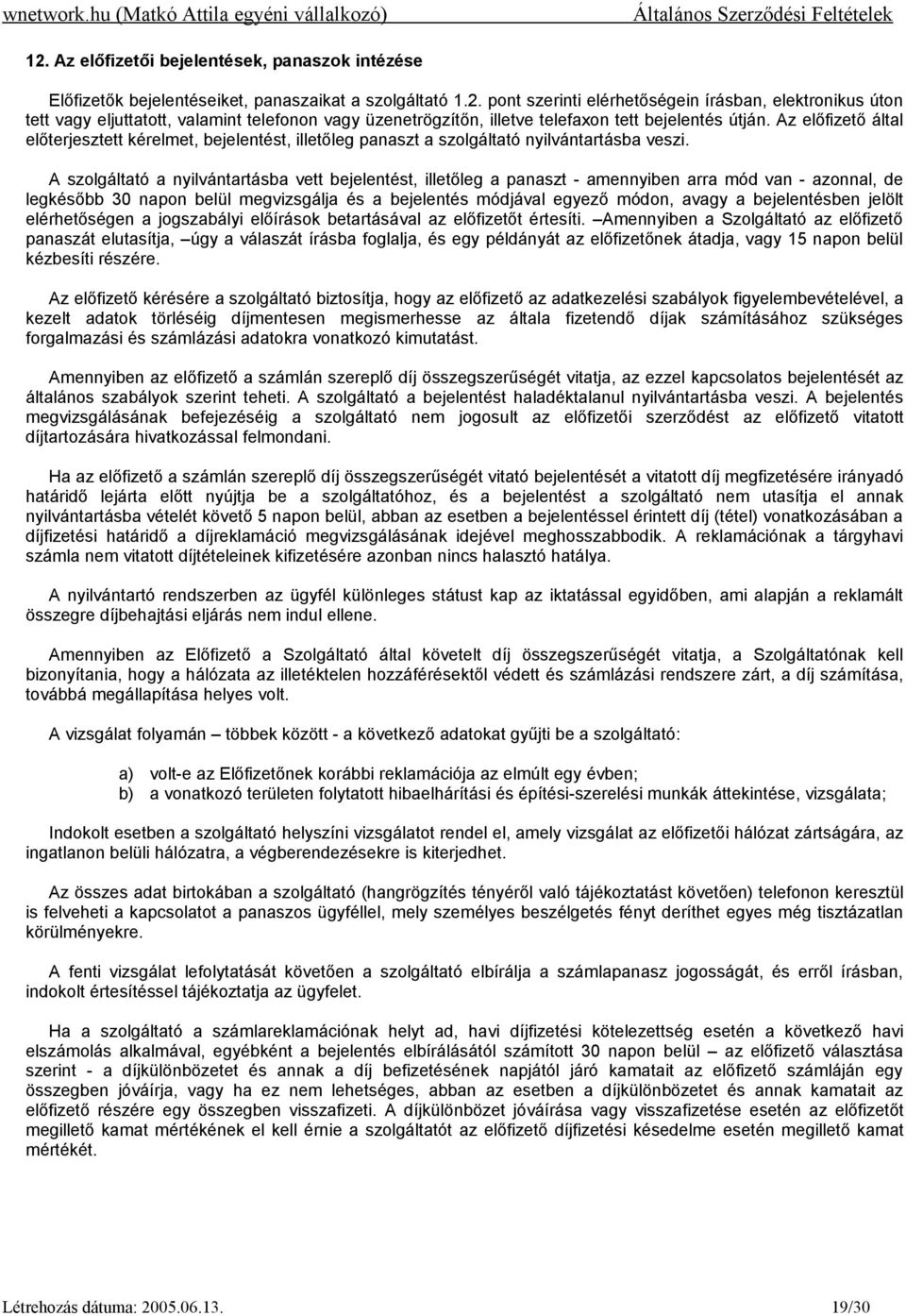 A szolgáltató a nyilvántartásba vett bejelentést, illetőleg a panaszt - amennyiben arra mód van - azonnal, de legkésőbb 30 napon belül megvizsgálja és a bejelentés módjával egyező módon, avagy a