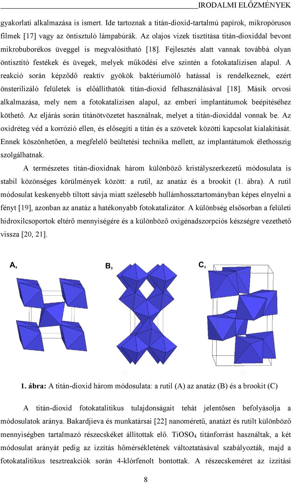 Fejlesztés alatt vannak továbbá olyan öntisztító festékek és üvegek, melyek működési elve szintén a fotokatalízisen alapul.