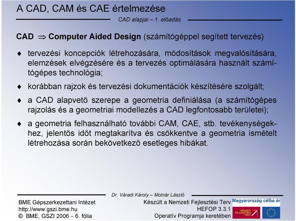 alapvető szerepe a geometria definiálása (a számítógépes rajzolás és a geometriai modellezés a CAD legfontosabb területei); a geometria felhasználható további