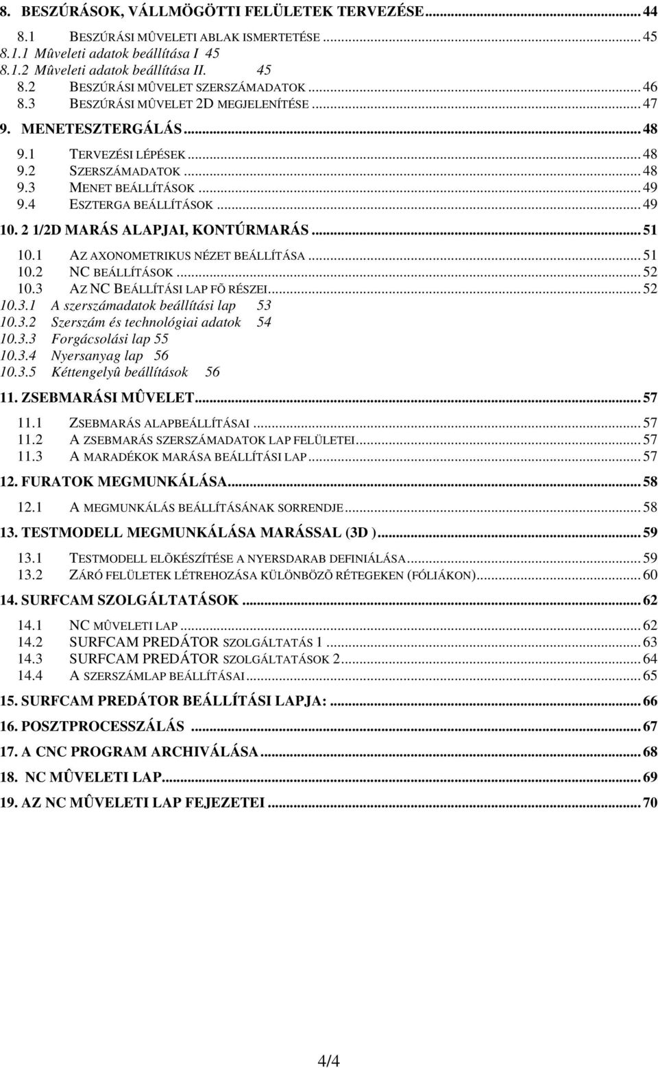 2 1/2D MARÁS ALAPJAI, KONTÚRMARÁS... 51 10.1 AZ AXONOMETRIKUS NÉZET BEÁLLÍTÁSA... 51 10.2 NC BEÁLLÍTÁSOK... 52 10.3 AZ NC BEÁLLÍTÁSI LAP FÕ RÉSZEI... 52 10.3.1 A szerszámadatok beállítási lap 53 10.3.2 Szerszám és technológiai adatok 54 10.