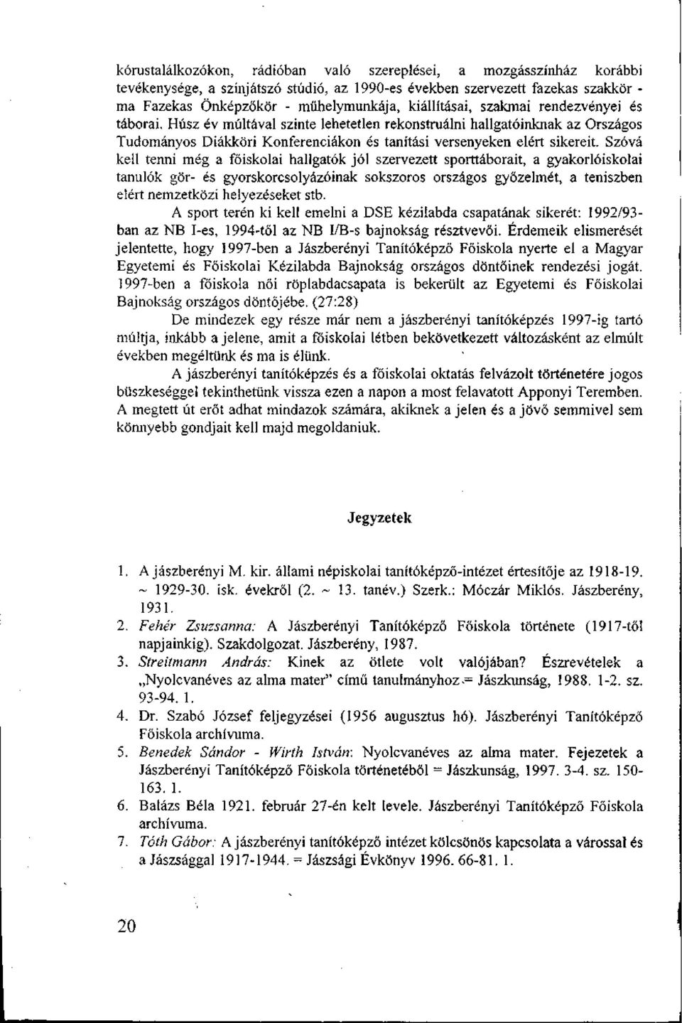 Szóvá kell tenni még a főiskolai hallgatók jól szervezett sporttáborait, a gyakorlóiskolai tanulók gör és gyorskorcsolyázóinak sokszoros országos győzelmét, a teniszben elért nemzetközi helyezéseket