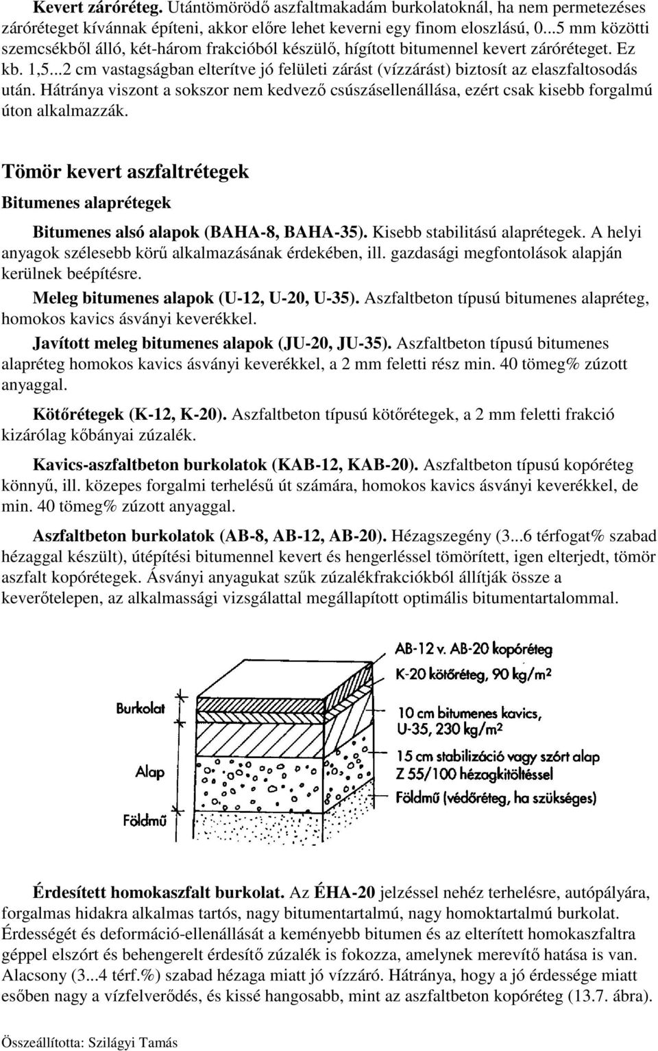 ..2 cm vastagságban elterítve jó felületi zárást (vízzárást) biztosít az elaszfaltosodás után. Hátránya viszont a sokszor nem kedvező csúszásellenállása, ezért csak kisebb forgalmú úton alkalmazzák.
