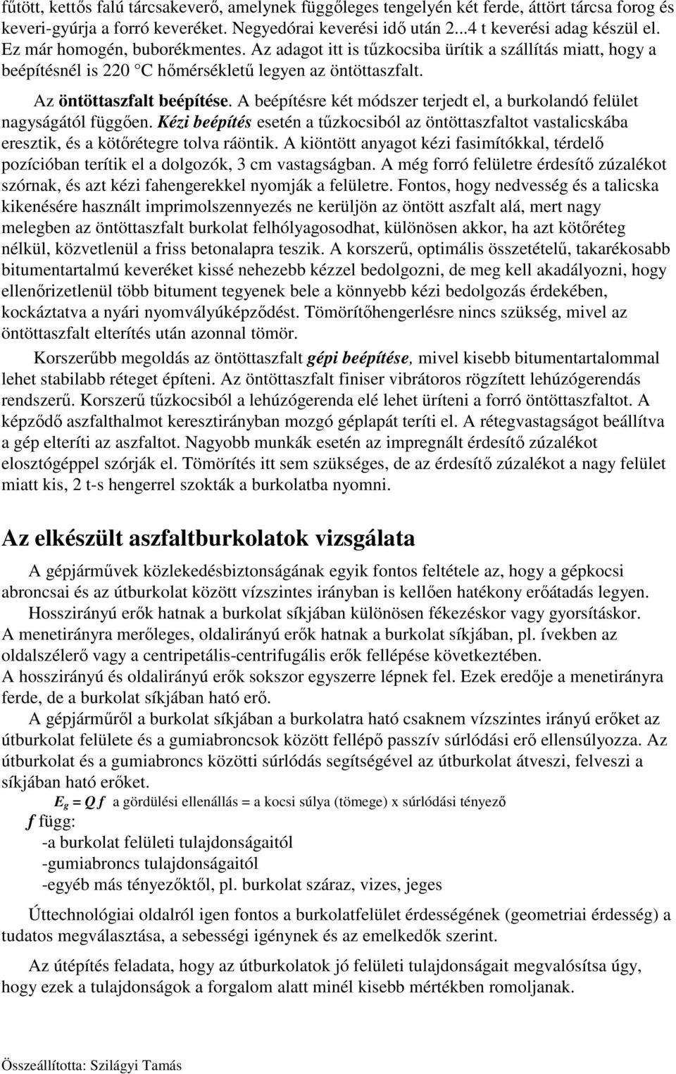A beépítésre két módszer terjedt el, a burkolandó felület nagyságától függően. Kézi beépítés esetén a tűzkocsiból az öntöttaszfaltot vastalicskába eresztik, és a kötőrétegre tolva ráöntik.