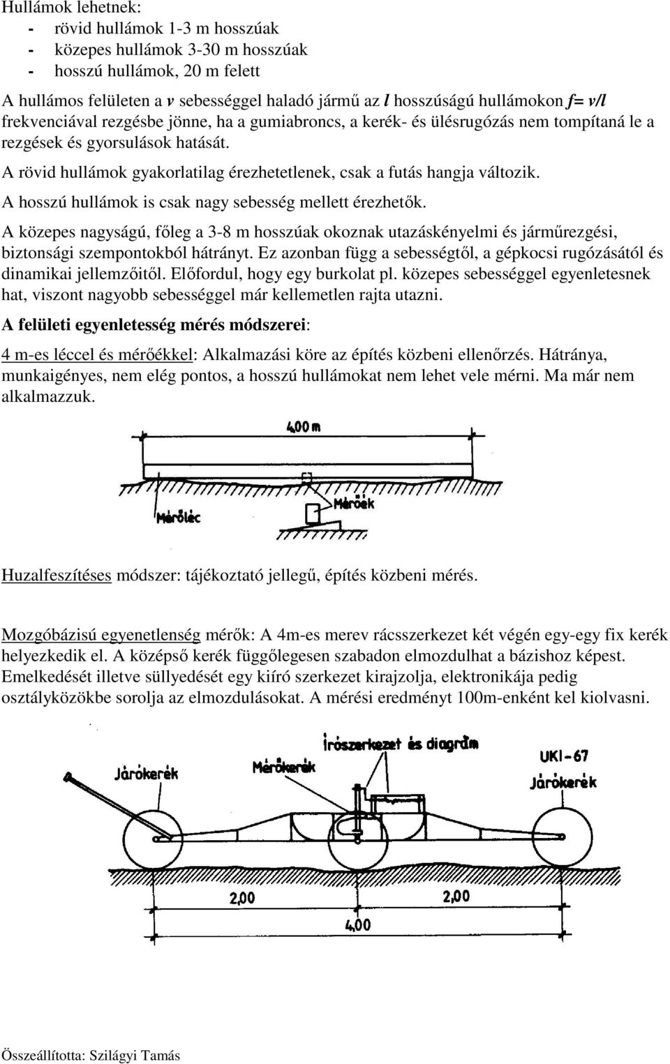 A rövid hullámok gyakorlatilag érezhetetlenek, csak a futás hangja változik. A hosszú hullámok is csak nagy sebesség mellett érezhetők.