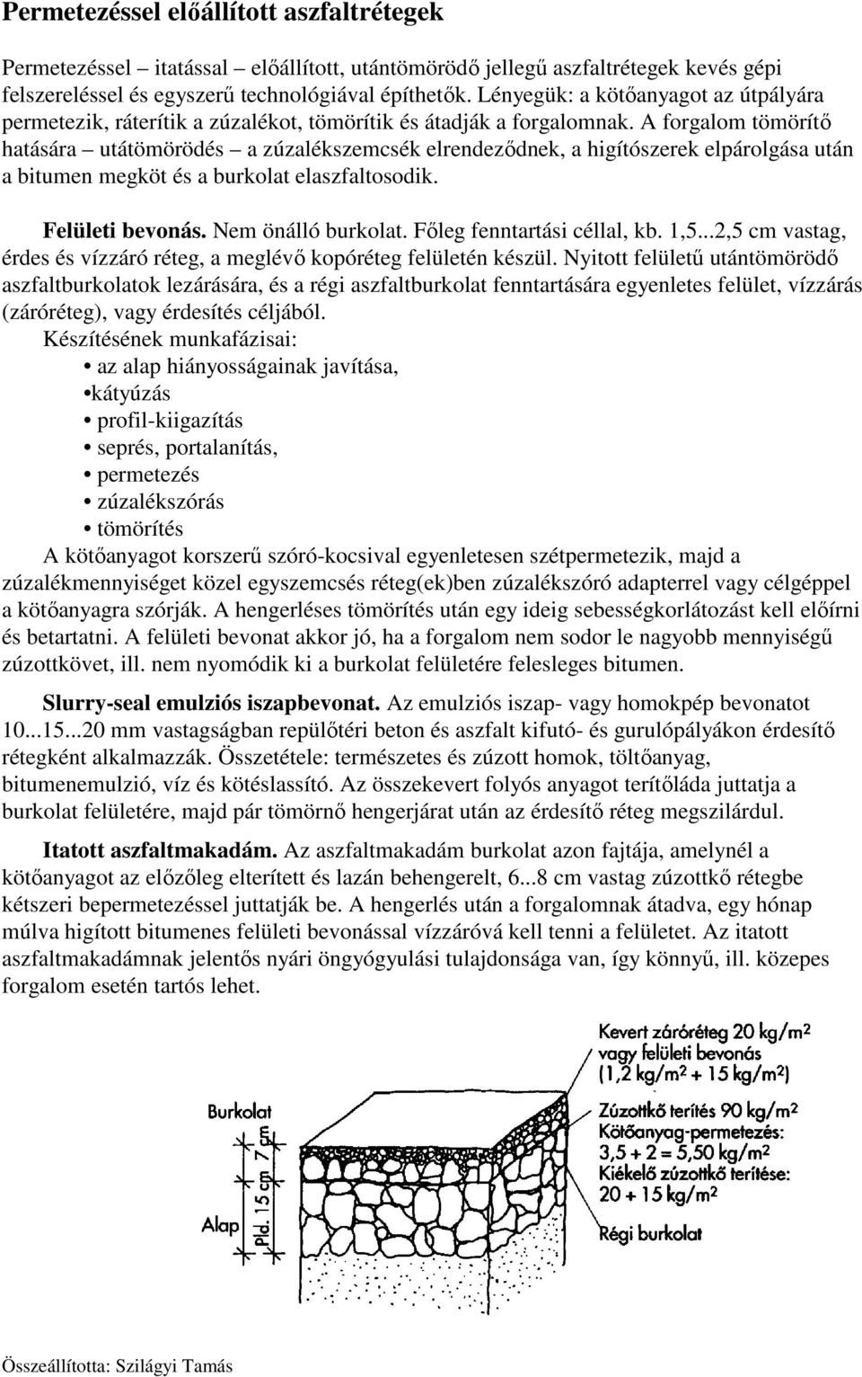 A forgalom tömörítő hatására utátömörödés a zúzalékszemcsék elrendeződnek, a higítószerek elpárolgása után a bitumen megköt és a burkolat elaszfaltosodik. Felületi bevonás. Nem önálló burkolat.