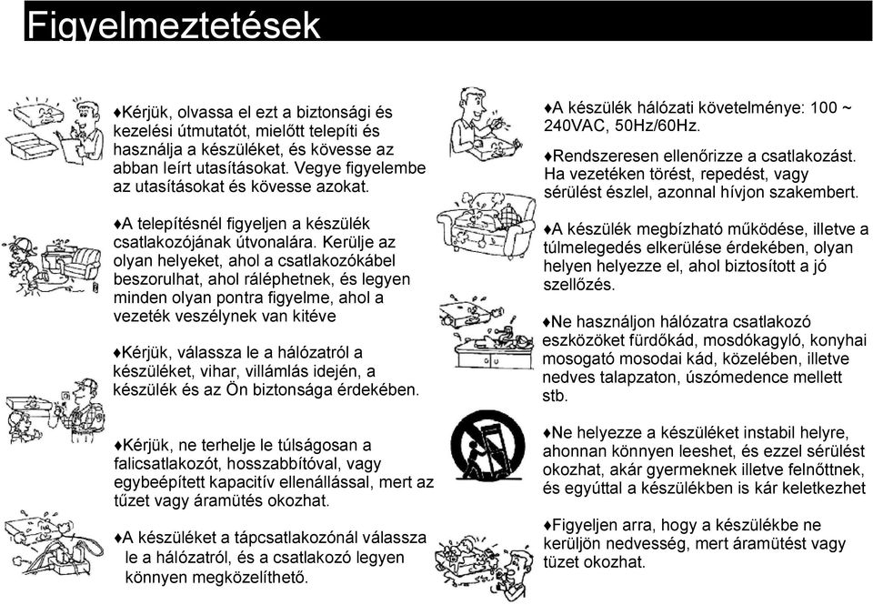 Kerülje az olyan helyeket, ahol a csatlakozókábel beszorulhat, ahol ráléphetnek, és legyen minden olyan pontra figyelme, ahol a vezeték veszélynek van kitéve Kérjük, válassza le a hálózatról a