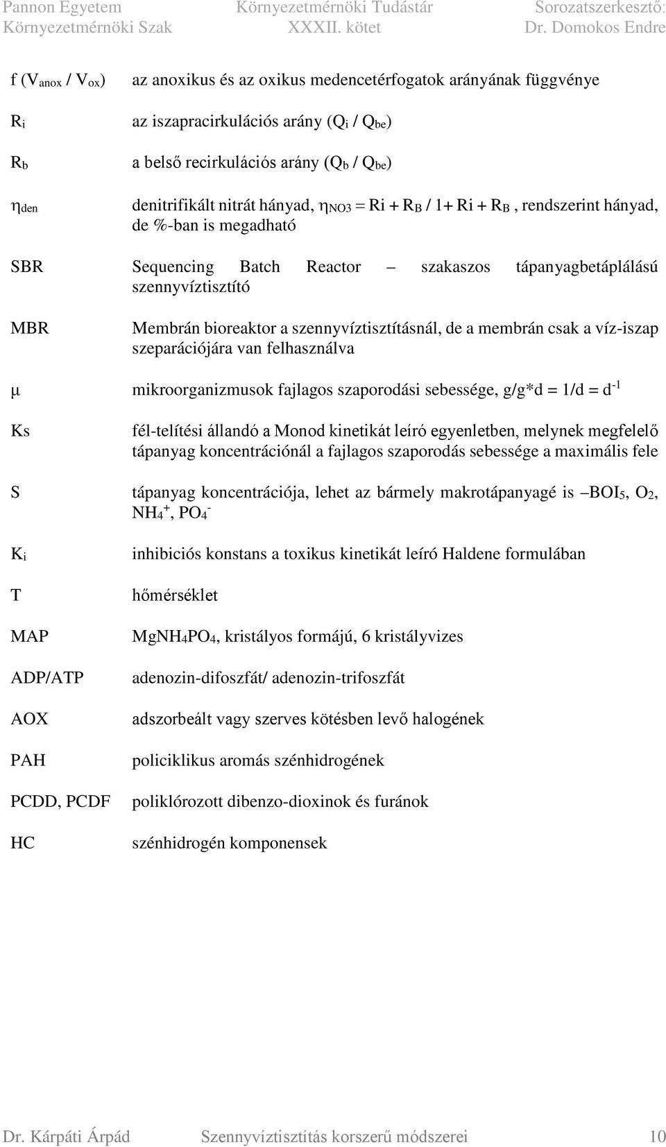 a membrán csak a víz-iszap szeparációjára van felhasználva μ mikroorganizmusok fajlagos szaporodási sebessége, g/g*d = 1/d = d -1 Ks fél-telítési állandó a Monod kinetikát leíró egyenletben, melynek