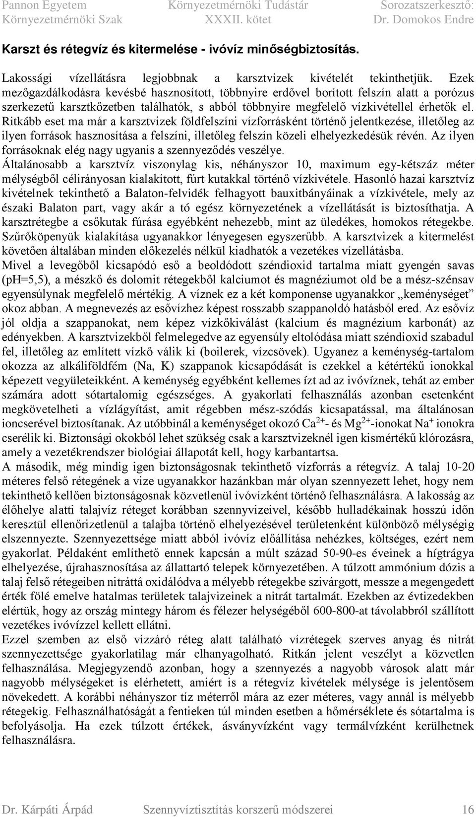Ritkább eset ma már a karsztvizek földfelszíni vízforrásként történő jelentkezése, illetőleg az ilyen források hasznosítása a felszíni, illetőleg felszín közeli elhelyezkedésük révén.