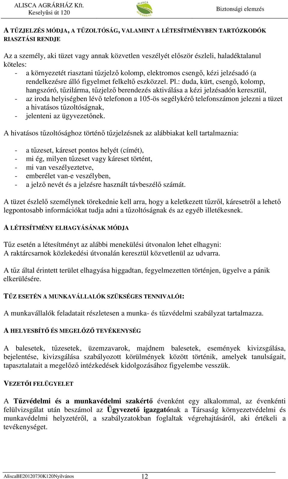 : duda, kürt, csengı, kolomp, hangszóró, tőzilárma, tőzjelzı berendezés aktiválása a kézi jelzésadón keresztül, - az iroda helyiségben lévı telefonon a 105-ös segélykérı telefonszámon jelezni a tüzet