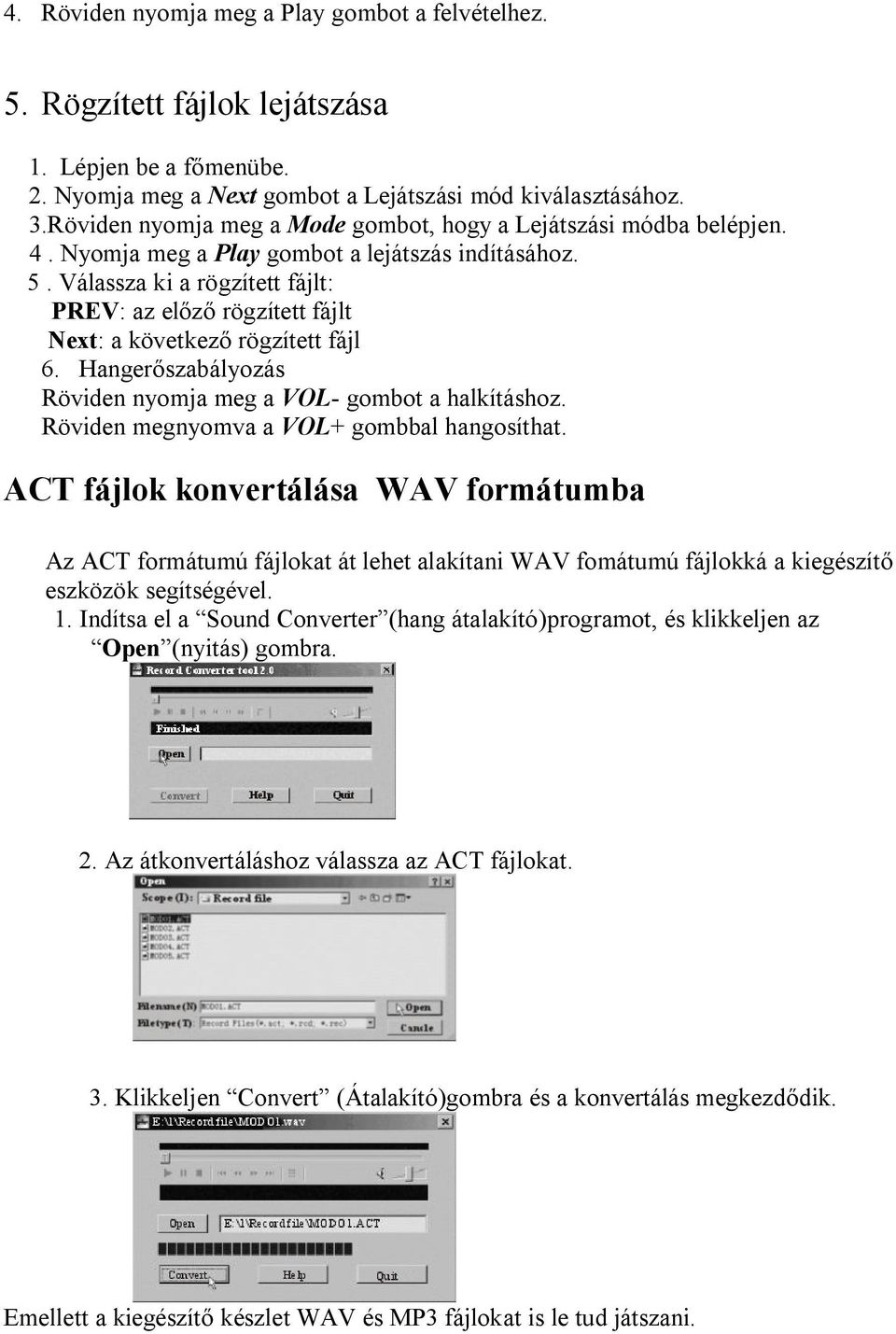 Válassza ki a rögzített fájlt: PREV: az előző rögzített fájlt Next: a következő rögzített fájl 6. Hangerőszabályozás Röviden nyomja meg a VOL- gombot a halkításhoz.